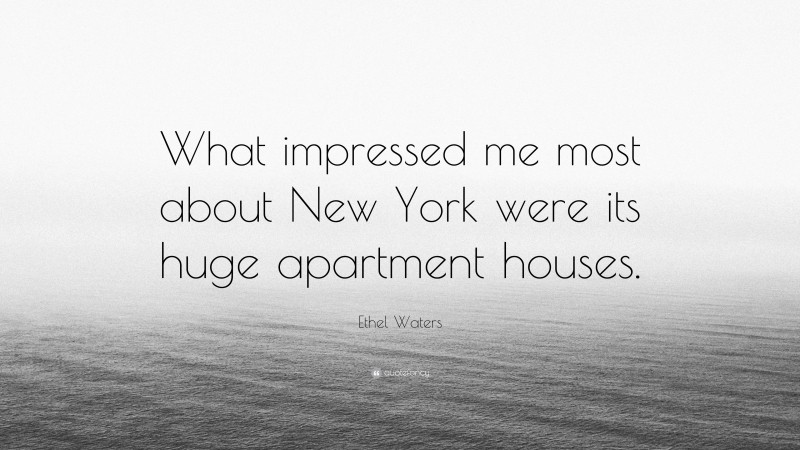Ethel Waters Quote: “What impressed me most about New York were its huge apartment houses.”