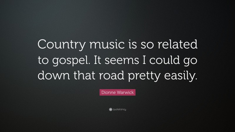 Dionne Warwick Quote: “Country music is so related to gospel. It seems I could go down that road pretty easily.”