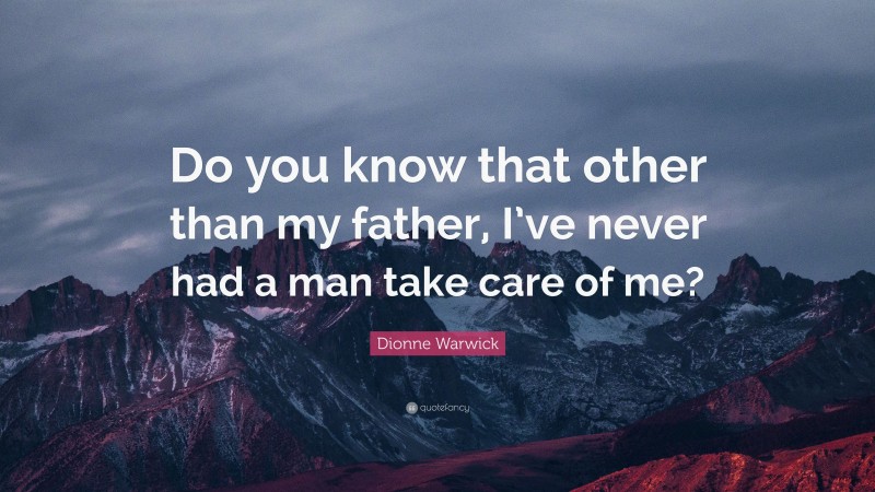 Dionne Warwick Quote: “Do you know that other than my father, I’ve never had a man take care of me?”