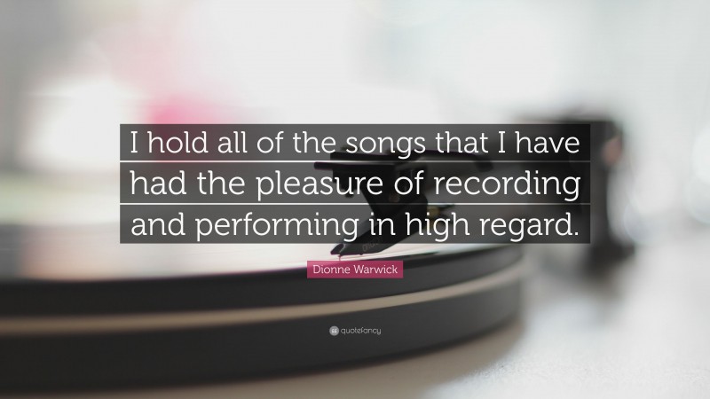 Dionne Warwick Quote: “I hold all of the songs that I have had the pleasure of recording and performing in high regard.”