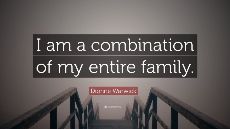 Dionne Warwick Quote: “I am a combination of my entire family.”