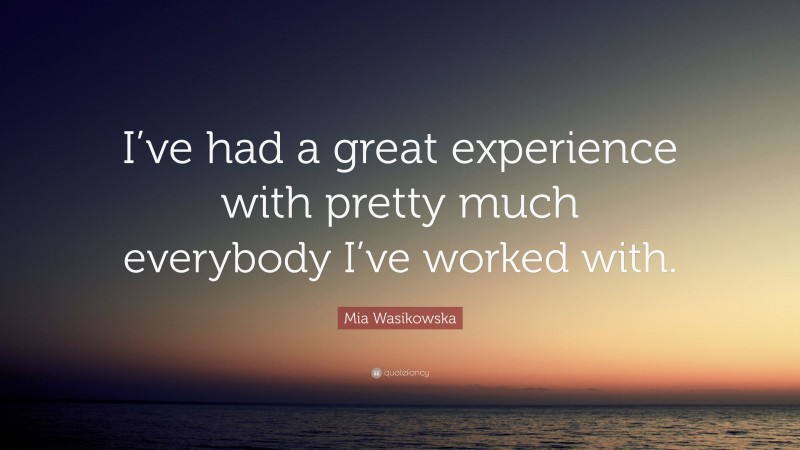 Mia Wasikowska Quote: “I’ve had a great experience with pretty much everybody I’ve worked with.”