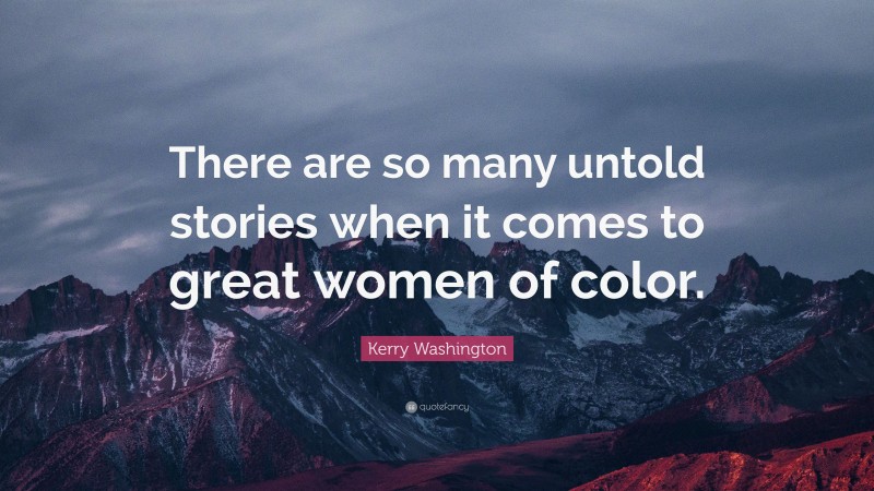Kerry Washington Quote: “There are so many untold stories when it comes to great women of color.”