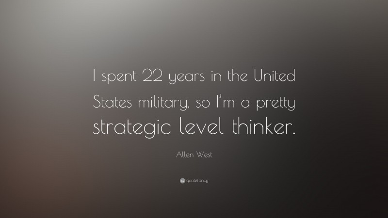 Allen West Quote: “I spent 22 years in the United States military, so I’m a pretty strategic level thinker.”