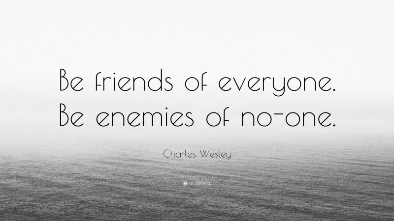 Charles Wesley Quote: “Be friends of everyone. Be enemies of no-one.”