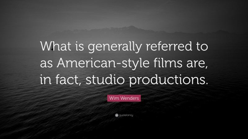 Wim Wenders Quote: “What is generally referred to as American-style films are, in fact, studio productions.”