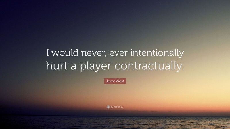 Jerry West Quote: “I would never, ever intentionally hurt a player contractually.”
