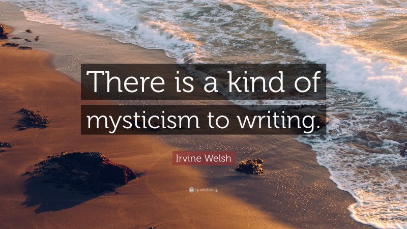 Irvine Welsh Quote: “There is a kind of mysticism to writing.”