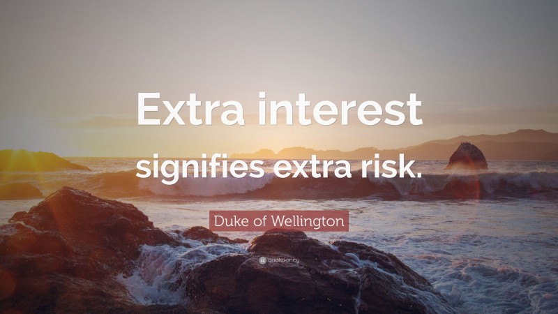 Duke of Wellington Quote: “Extra interest signifies extra risk.”