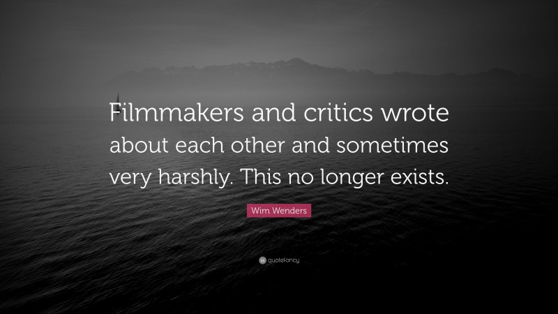 Wim Wenders Quote: “Filmmakers and critics wrote about each other and sometimes very harshly. This no longer exists.”