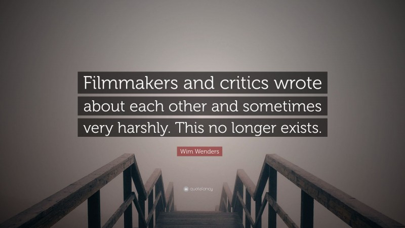 Wim Wenders Quote: “Filmmakers and critics wrote about each other and sometimes very harshly. This no longer exists.”