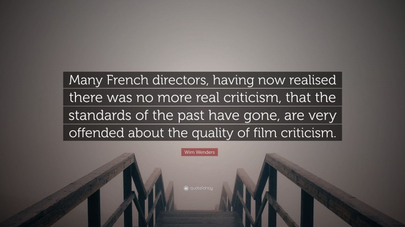 Wim Wenders Quote: “Many French directors, having now realised there was no more real criticism, that the standards of the past have gone, are very offended about the quality of film criticism.”