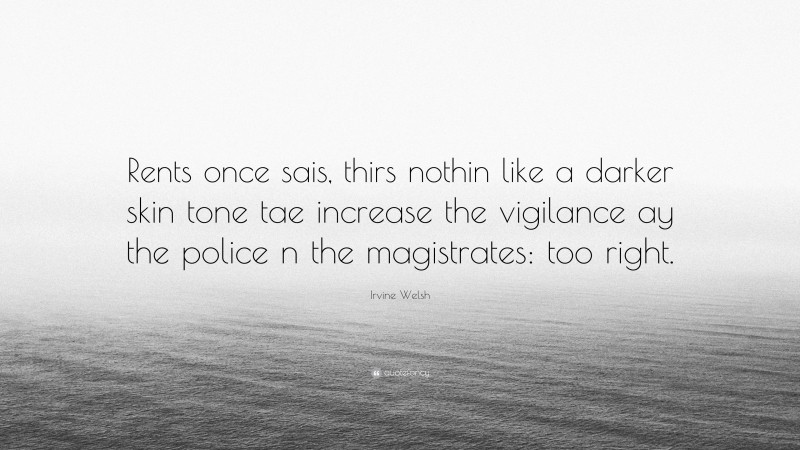 Irvine Welsh Quote: “Rents once sais, thirs nothin like a darker skin tone tae increase the vigilance ay the police n the magistrates: too right.”