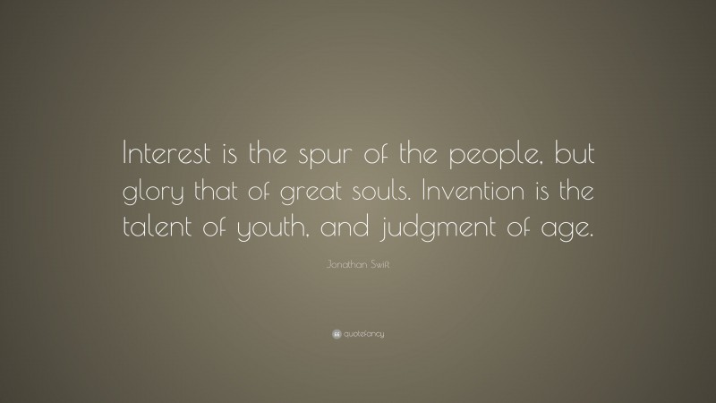 Jonathan Swift Quote: “Interest is the spur of the people, but glory that of great souls. Invention is the talent of youth, and judgment of age.”