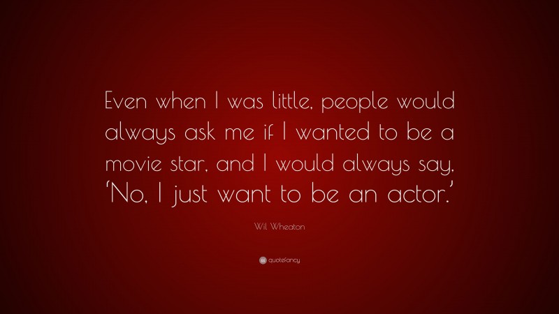 Wil Wheaton Quote: “Even when I was little, people would always ask me if I wanted to be a movie star, and I would always say, ‘No, I just want to be an actor.’”