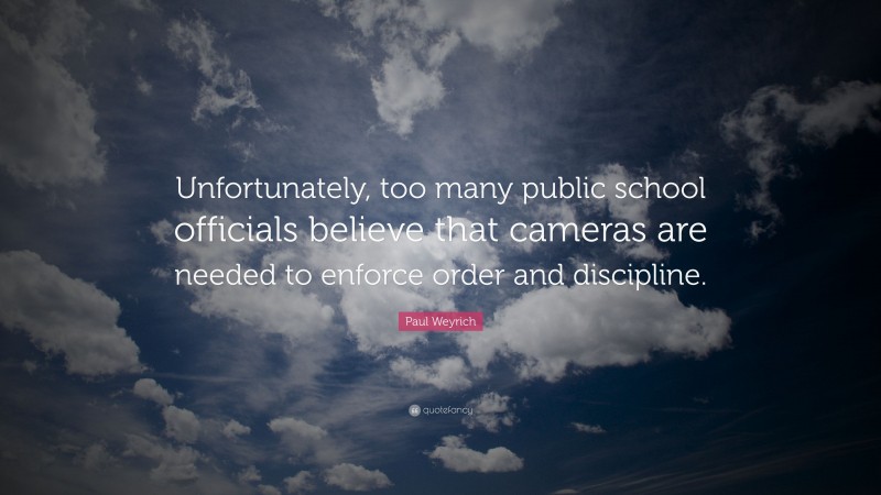 Paul Weyrich Quote: “Unfortunately, too many public school officials believe that cameras are needed to enforce order and discipline.”