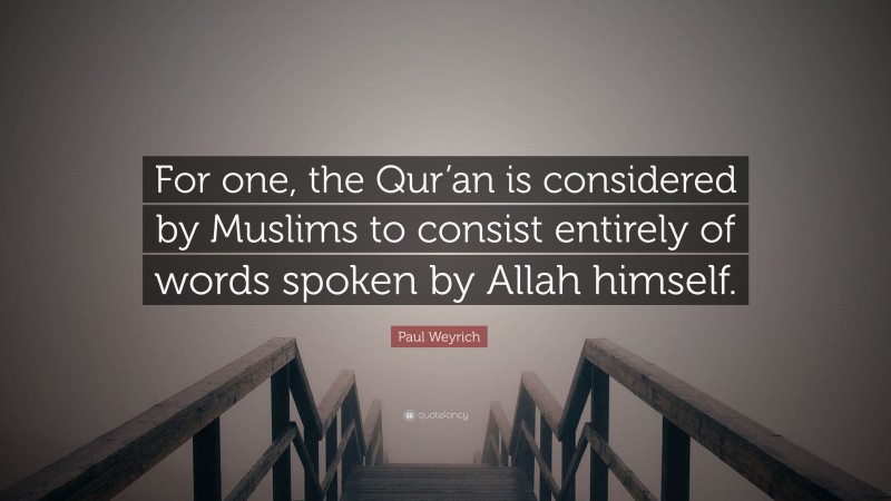 Paul Weyrich Quote: “For one, the Qur’an is considered by Muslims to consist entirely of words spoken by Allah himself.”