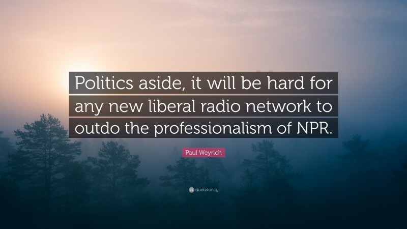 Paul Weyrich Quote: “Politics aside, it will be hard for any new liberal radio network to outdo the professionalism of NPR.”