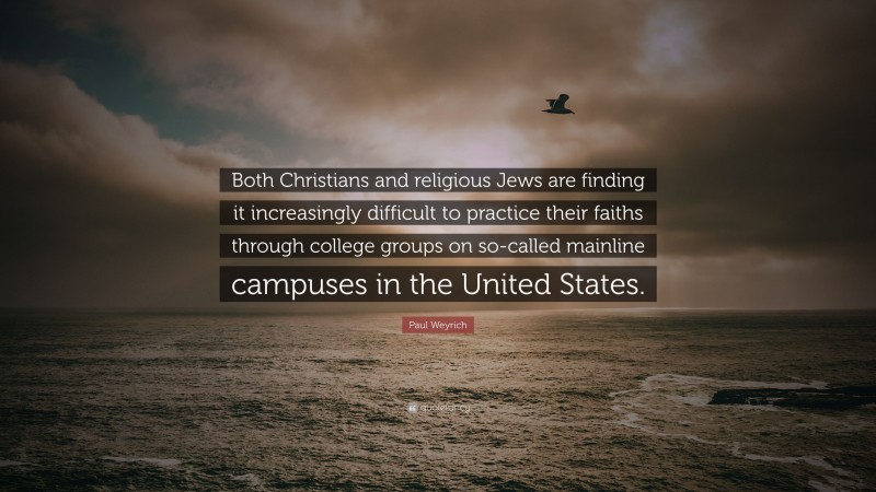 Paul Weyrich Quote: “Both Christians and religious Jews are finding it increasingly difficult to practice their faiths through college groups on so-called mainline campuses in the United States.”