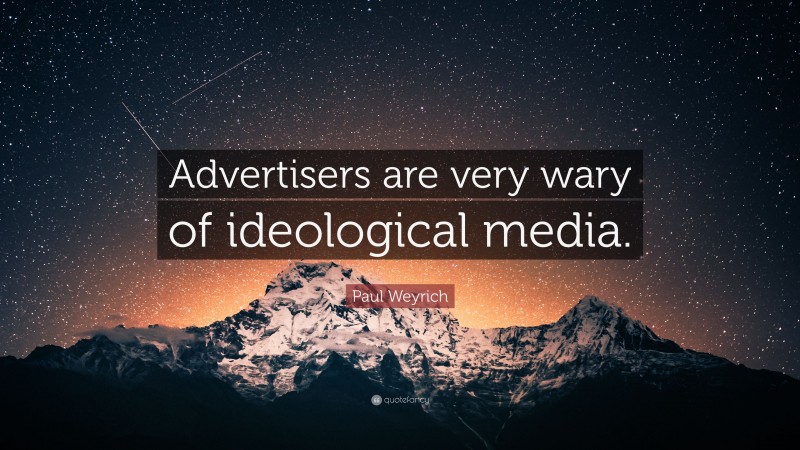 Paul Weyrich Quote: “Advertisers are very wary of ideological media.”