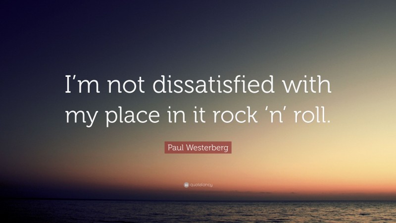 Paul Westerberg Quote: “I’m not dissatisfied with my place in it rock ‘n’ roll.”