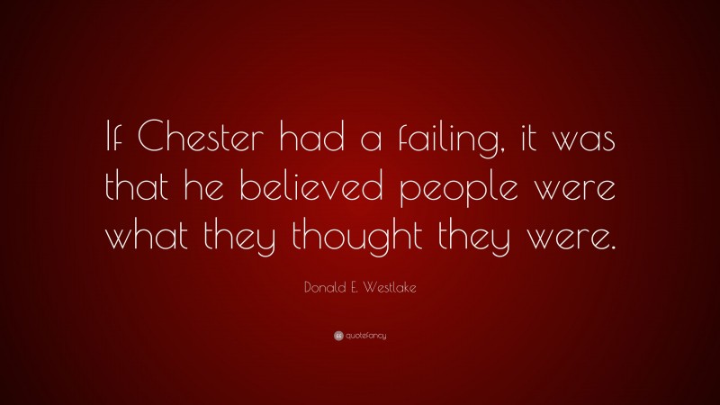 Donald E. Westlake Quote: “If Chester had a failing, it was that he believed people were what they thought they were.”