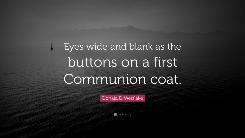 Donald E. Westlake Quote: “Eyes wide and blank as the buttons on a first Communion coat.”