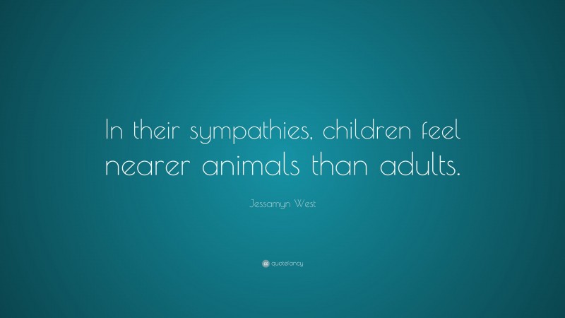 Jessamyn West Quote: “In their sympathies, children feel nearer animals than adults.”