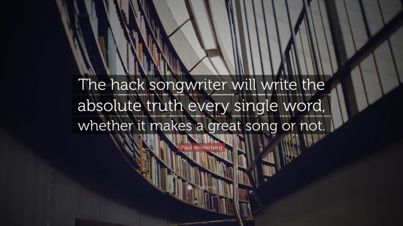 Paul Westerberg Quote: “The hack songwriter will write the absolute truth every single word, whether it makes a great song or not.”