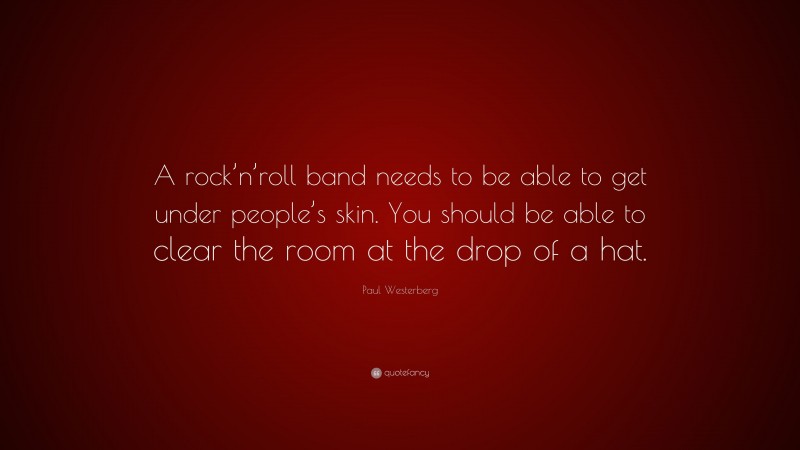 Paul Westerberg Quote: “A rock’n’roll band needs to be able to get under people’s skin. You should be able to clear the room at the drop of a hat.”