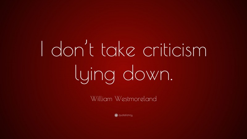 William Westmoreland Quote: “I don’t take criticism lying down.”
