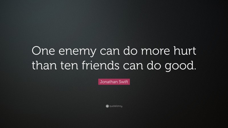 Jonathan Swift Quote: “One enemy can do more hurt than ten friends can do good.”