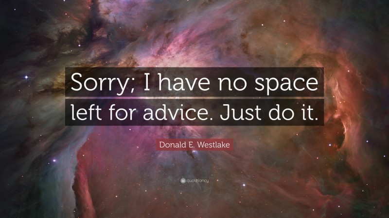 Donald E. Westlake Quote: “Sorry; I have no space left for advice. Just do it.”
