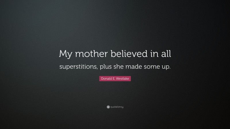 Donald E. Westlake Quote: “My mother believed in all superstitions, plus she made some up.”