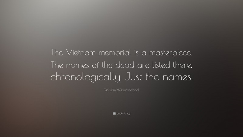 William Westmoreland Quote: “The Vietnam memorial is a masterpiece. The names of the dead are listed there, chronologically. Just the names.”