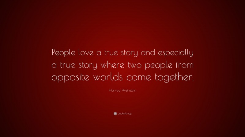 Harvey Weinstein Quote: “People love a true story and especially a true story where two people from opposite worlds come together.”