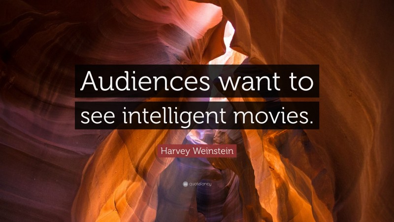 Harvey Weinstein Quote: “Audiences want to see intelligent movies.”