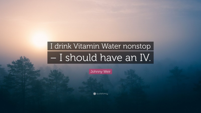Johnny Weir Quote: “I drink Vitamin Water nonstop – I should have an IV.”