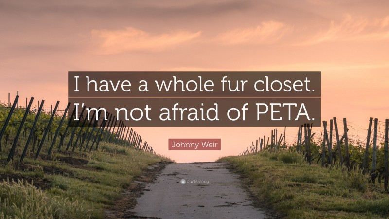 Johnny Weir Quote: “I have a whole fur closet. I’m not afraid of PETA.”