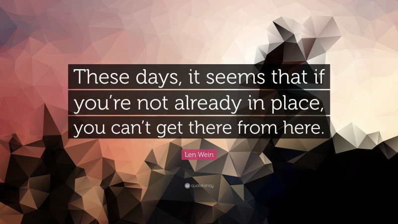 Len Wein Quote: “These days, it seems that if you’re not already in place, you can’t get there from here.”