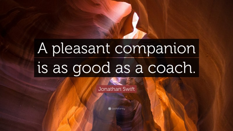 Jonathan Swift Quote: “A pleasant companion is as good as a coach.”