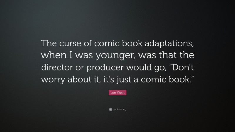 Len Wein Quote: “The curse of comic book adaptations, when I was younger, was that the director or producer would go, “Don’t worry about it, it’s just a comic book.””