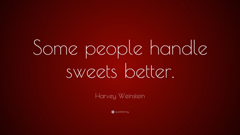 Harvey Weinstein Quote: “Some people handle sweets better.”