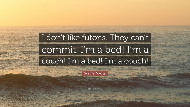 Jennifer Weiner Quote: “I don’t like futons. They can’t commit. I’m a bed! I’m a couch! I’m a bed! I’m a couch!”
