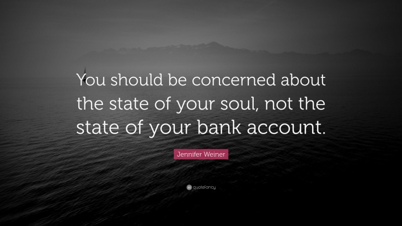 Jennifer Weiner Quote: “You should be concerned about the state of your soul, not the state of your bank account.”