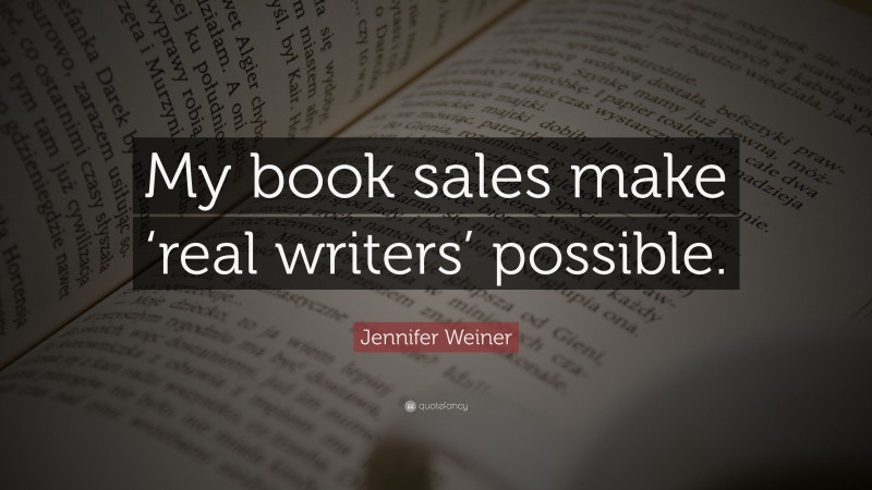 Jennifer Weiner Quote: “My book sales make ‘real writers’ possible.”