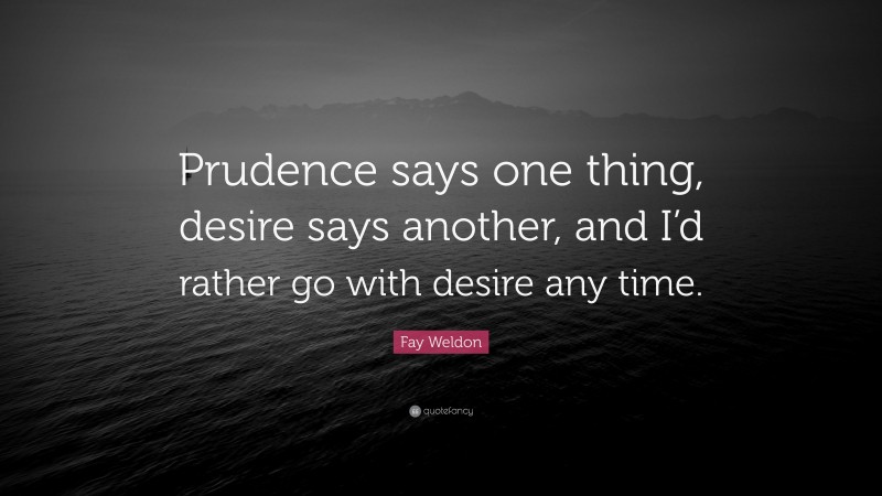 Fay Weldon Quote: “Prudence says one thing, desire says another, and I’d rather go with desire any time.”