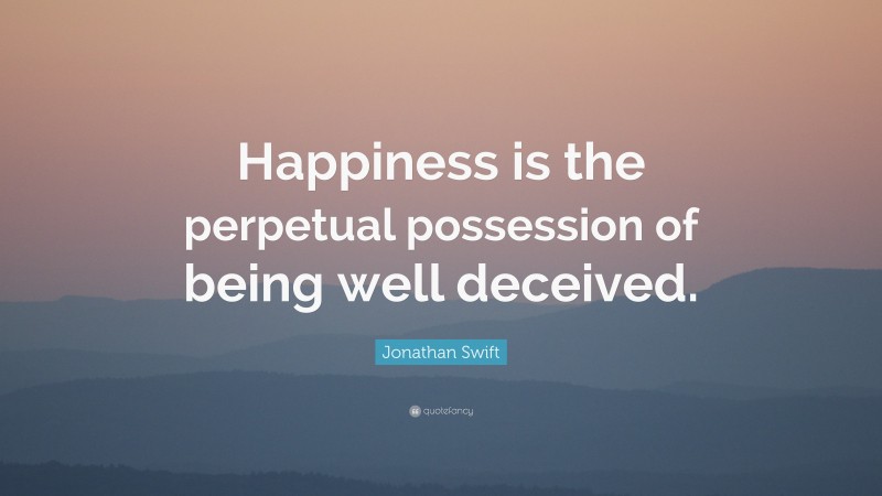 Jonathan Swift Quote: “Happiness is the perpetual possession of being well deceived.”