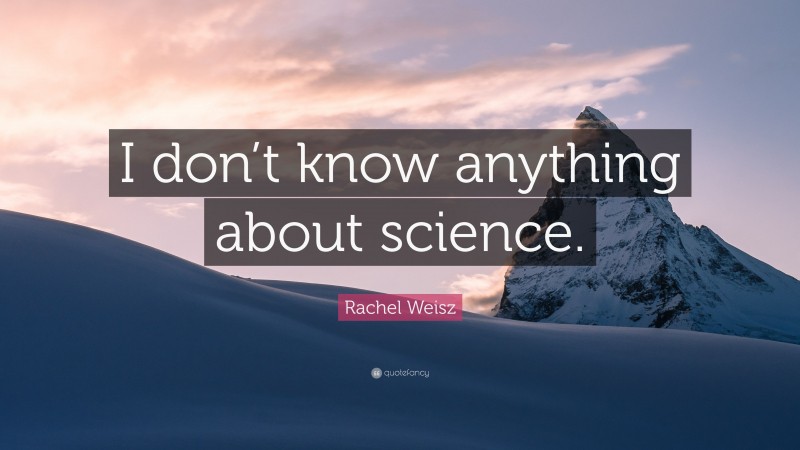Rachel Weisz Quote: “I don’t know anything about science.”