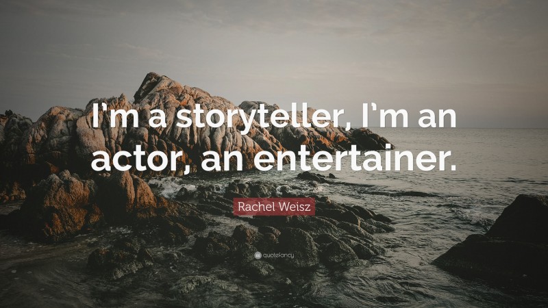 Rachel Weisz Quote: “I’m a storyteller, I’m an actor, an entertainer.”